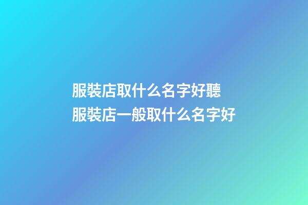服裝店取什么名字好聽 服裝店一般取什么名字好-第1張-店鋪起名-玄機派